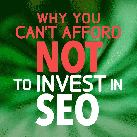 Why you can’t afford NOT to invest in SEO